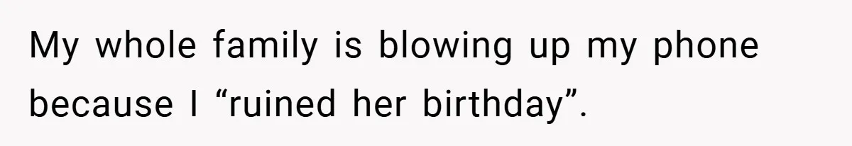 My whole family is blowing up my phone because I “ruined her birthday”.