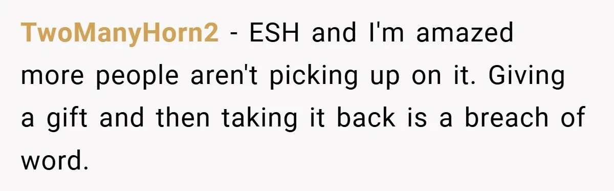 TwoManyHorn2 − ESH and I'm amazed more people aren't picking up on it. Giving a gift and then taking it back is a breach of word.