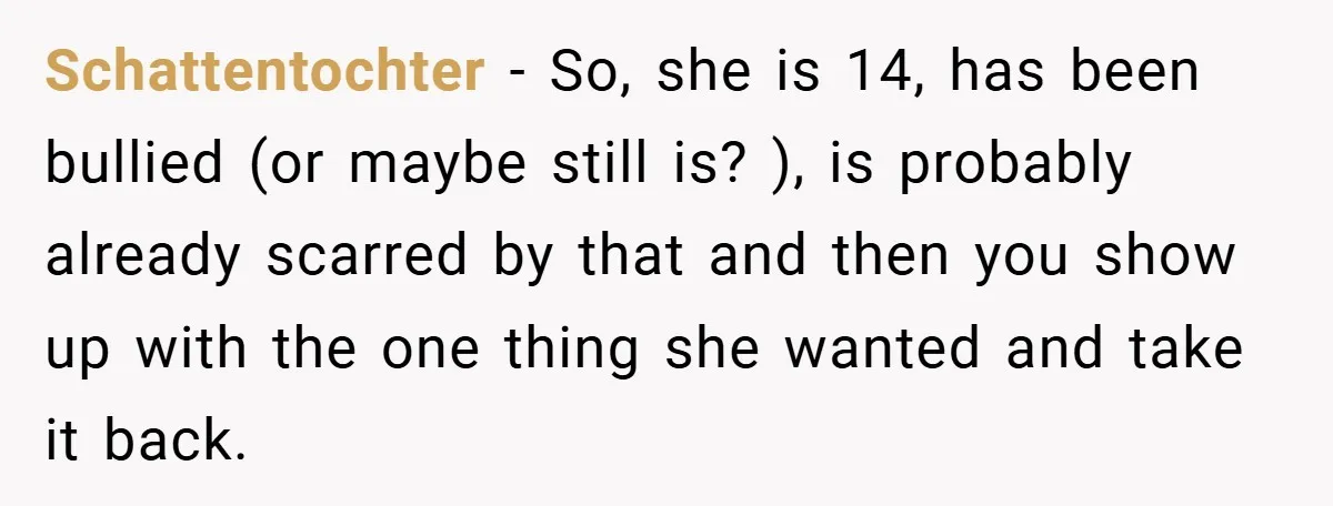 Schattentochter − So, she is 14, has been bullied (or maybe still is? ), is probably already scarred by that and then you show up with the one thing she...
