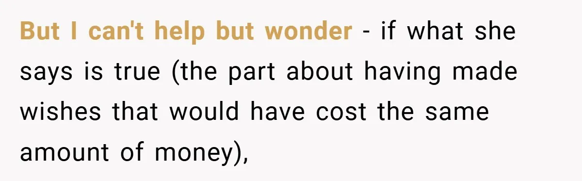 But I can't help but wonder - if what she says is true (the part about having made wishes that would have cost the same amount of money),