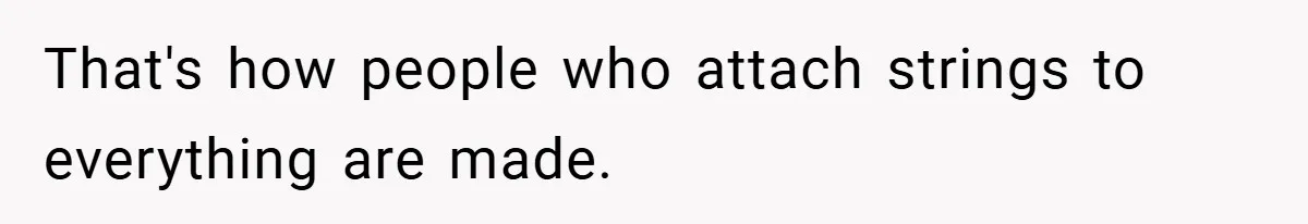 That's how people who attach strings to everything are made.