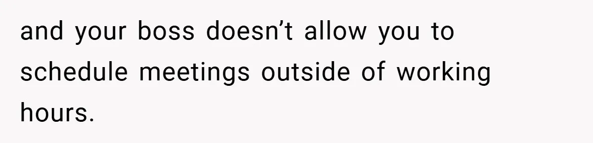 and your boss doesn’t allow you to schedule meetings outside of working hours.