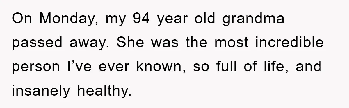 On Monday, my 94 year old grandma passed away. She was the most incredible person I’ve ever known, so full of life, and insanely healthy.