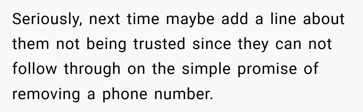 Seriously, next time maybe add a line about them not being trusted since they can not follow through on the simple promise of removing a phone number.