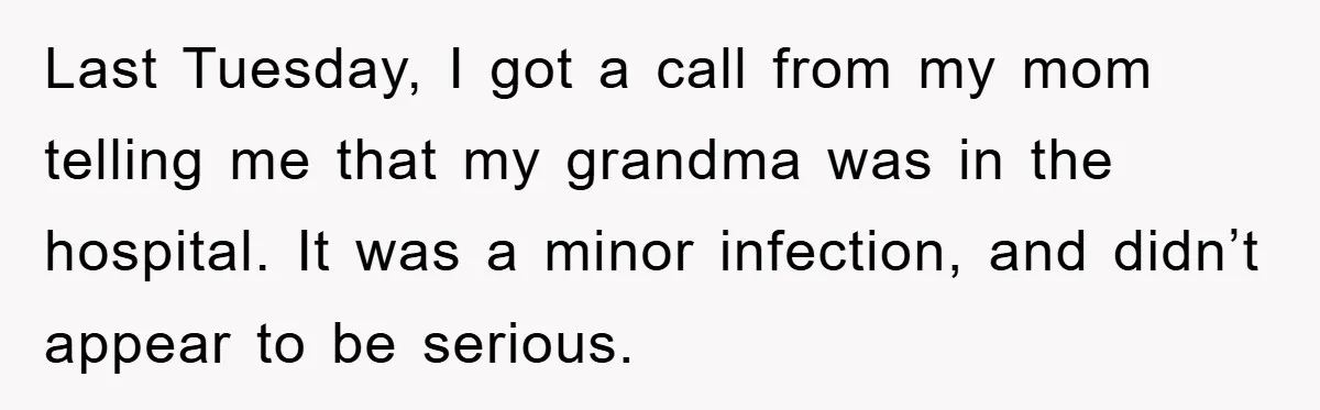 Last Tuesday, I got a call from my mom telling me that my grandma was in the hospital. It was a minor infection, and didn’t appear to be serious.