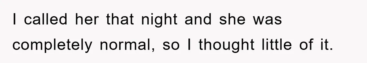 I called her that night and she was completely normal, so I thought little of it.