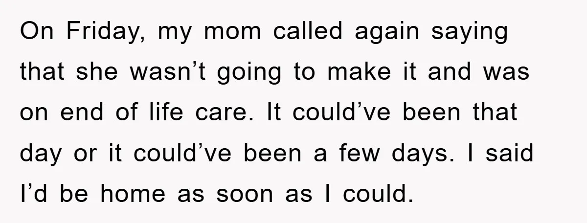 On Friday, my mom called again saying that she wasn’t going to make it and was on end of life care. It could’ve been that day or it could’ve been...