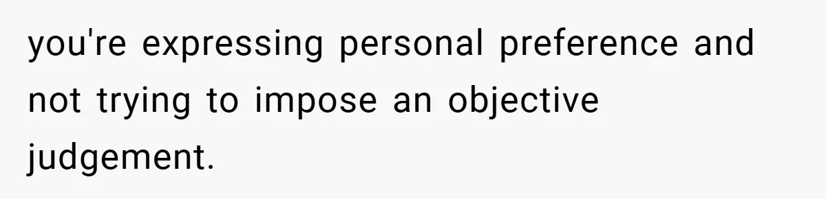 Girlfriend Accuses Waiter of Flirting With Her Man - His Savage Reply Leaves Everyone Stunned! you're expressing personal preference and not trying to impose an objective judgement.