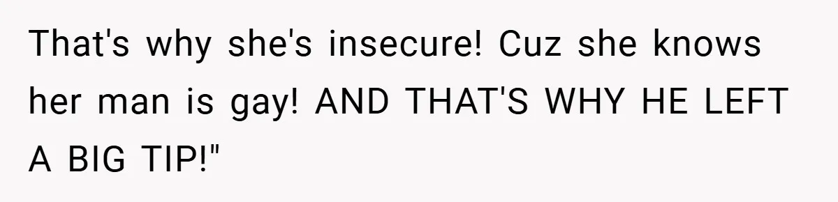 Girlfriend Accuses Waiter of Flirting With Her Man - His Savage Reply Leaves Everyone Stunned! That's why she's insecure! Cuz she knows her man is gay! AND THAT'S WHY HE LEFT A BIG TIP!"