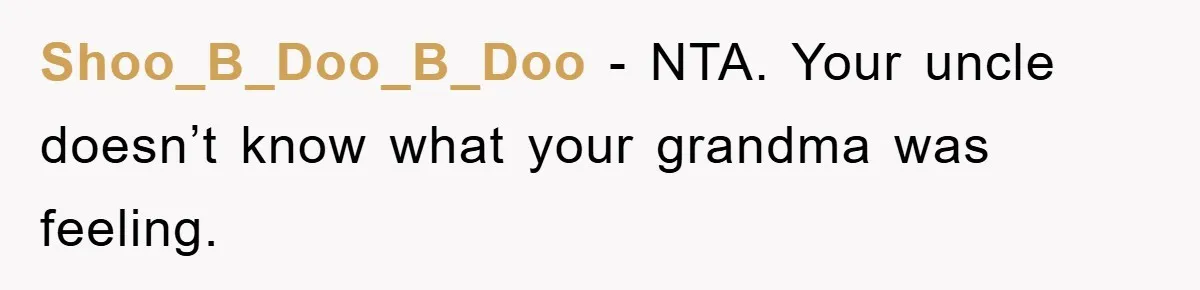 Shoo_B_Doo_B_Doo − NTA. Your uncle doesn’t know what your grandma was feeling.
