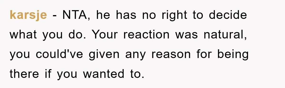 karsje − NTA, he has no right to decide what you do. Your reaction was natural, you could've given any reason for being there if you wanted to.
