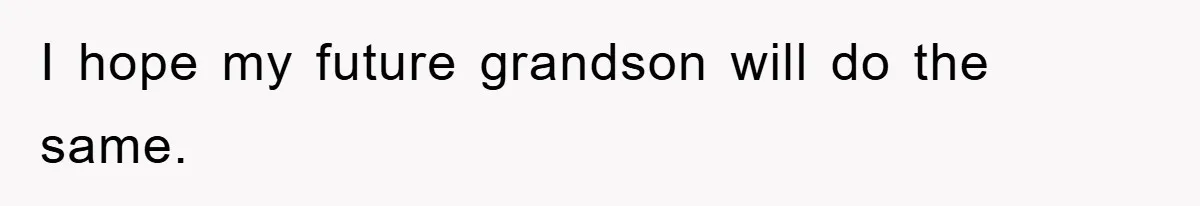 I hope my future grandson will do the same.