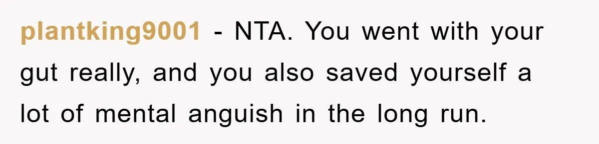 plantking9001 − NTA. You went with your gut really, and you also saved yourself a lot of mental anguish in the long run.
