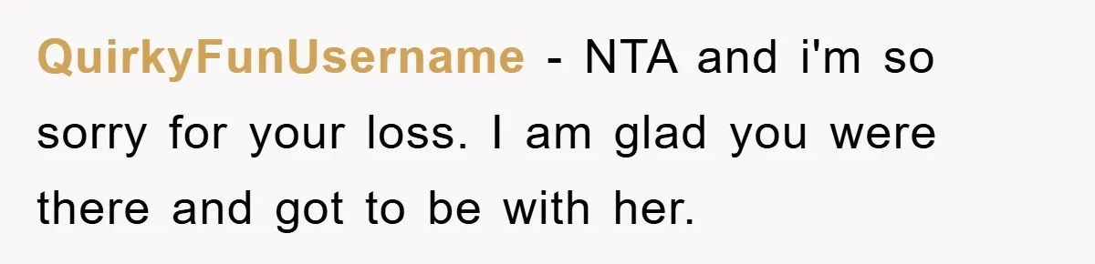 QuirkyFunUsername − NTA and i'm so sorry for your loss. I am glad you were there and got to be with her.