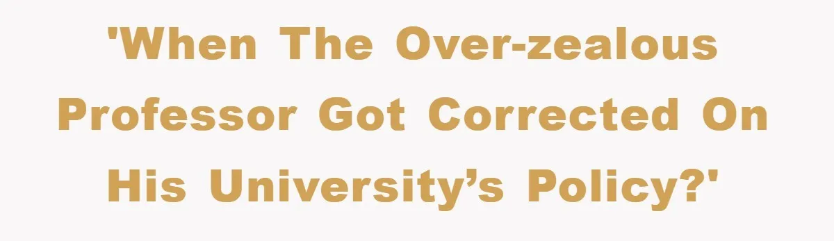 Student Gets The Last Laugh After Overzealous Professor Tries To Drop Them For Missing One Class 'When the over-zealous professor got corrected on his university’s policy?'