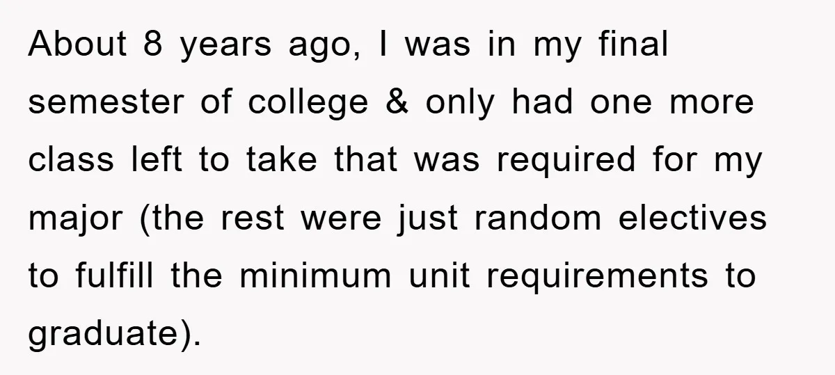 Student Gets The Last Laugh After Overzealous Professor Tries To Drop Them For Missing One Class About 8 years ago, I was in my final semester of college & only had one more class left to take that was required for my major (the rest were...