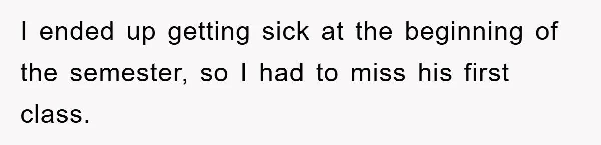 Student Gets The Last Laugh After Overzealous Professor Tries To Drop Them For Missing One Class I ended up getting sick at the beginning of the semester, so I had to miss his first class.