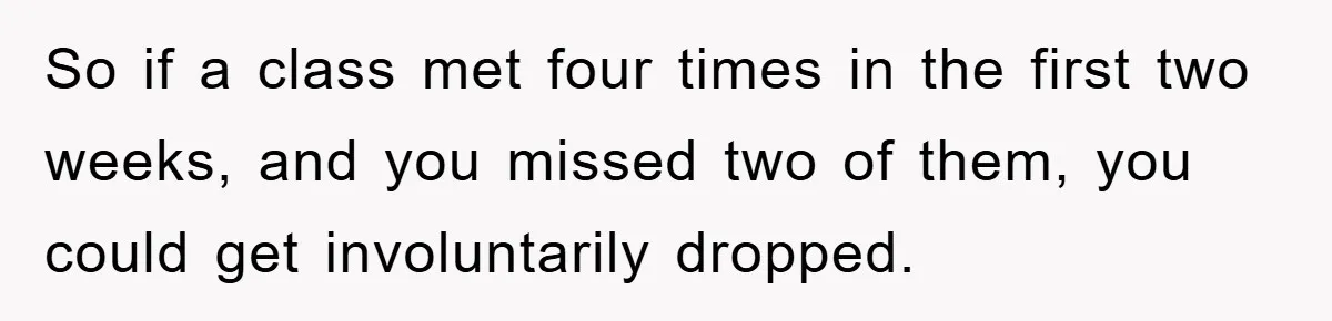 Student Gets The Last Laugh After Overzealous Professor Tries To Drop Them For Missing One Class So if a class met four times in the first two weeks, and you missed two of them, you could get involuntarily dropped.