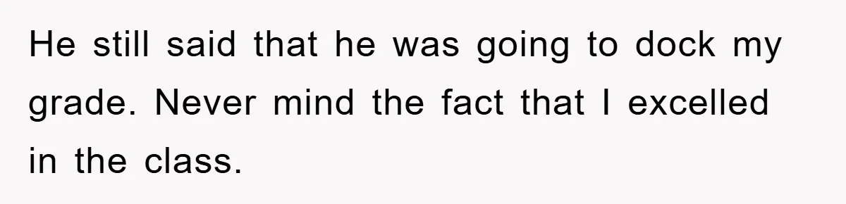 Student Gets The Last Laugh After Overzealous Professor Tries To Drop Them For Missing One Class He still said that he was going to dock my grade. Never mind the fact that I excelled in the class.