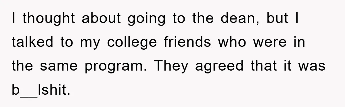Student Gets The Last Laugh After Overzealous Professor Tries To Drop Them For Missing One Class I thought about going to the dean, but I talked to my college friends who were in the same program. They agreed that it was b__lshit.