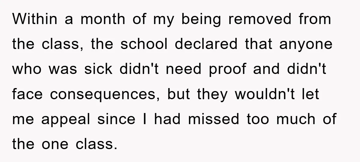 Student Gets The Last Laugh After Overzealous Professor Tries To Drop Them For Missing One Class Within a month of my being removed from the class, the school declared that anyone who was sick didn't need proof and didn't face consequences, but they wouldn't let me...