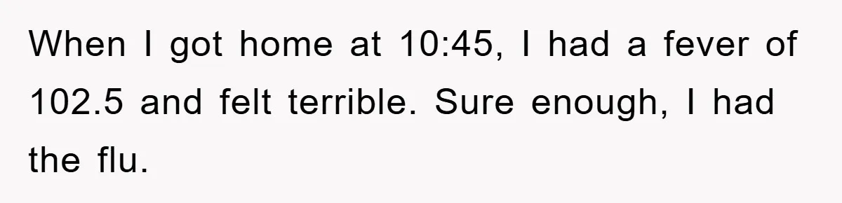 Student Gets The Last Laugh After Overzealous Professor Tries To Drop Them For Missing One Class When I got home at 10:45, I had a fever of 102.5 and felt terrible. Sure enough, I had the flu.