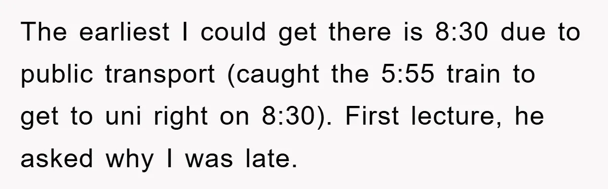 Student Gets The Last Laugh After Overzealous Professor Tries To Drop Them For Missing One Class The earliest I could get there is 8:30 due to public transport (caught the 5:55 train to get to uni right on 8:30). First lecture, he asked why I was...