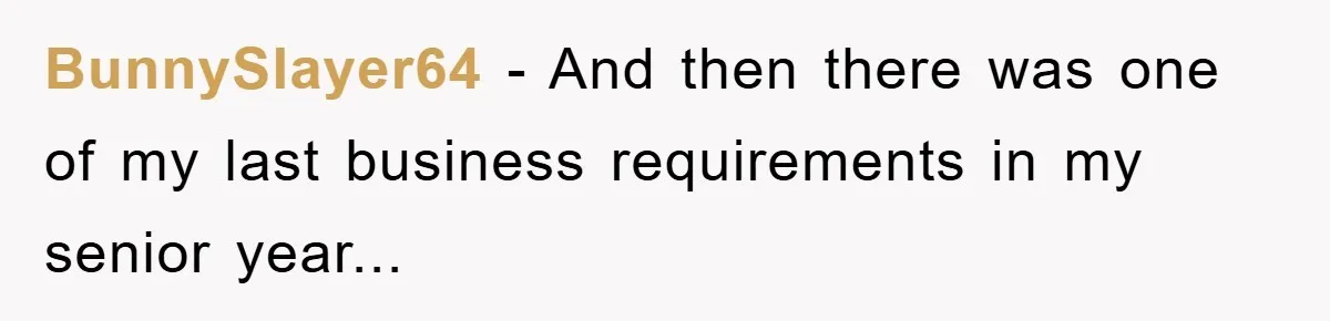 Student Gets The Last Laugh After Overzealous Professor Tries To Drop Them For Missing One Class BunnySlayer64 − And then there was one of my last business requirements in my senior year...
