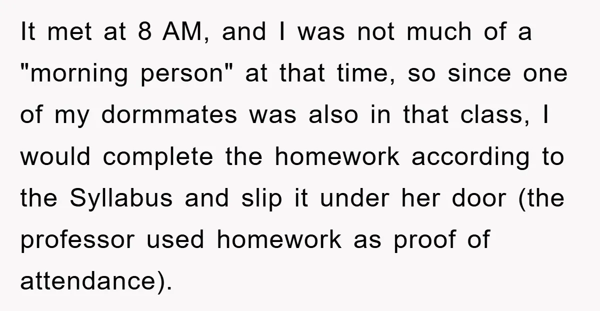 Student Gets The Last Laugh After Overzealous Professor Tries To Drop Them For Missing One Class It met at 8 AM, and I was not much of a "morning person" at that time, so since one of my dormmates was also in that class, I would...