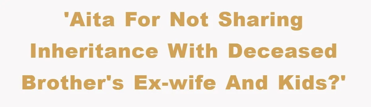 'AITA for not sharing inheritance with deceased brother's ex-wife and kids?'