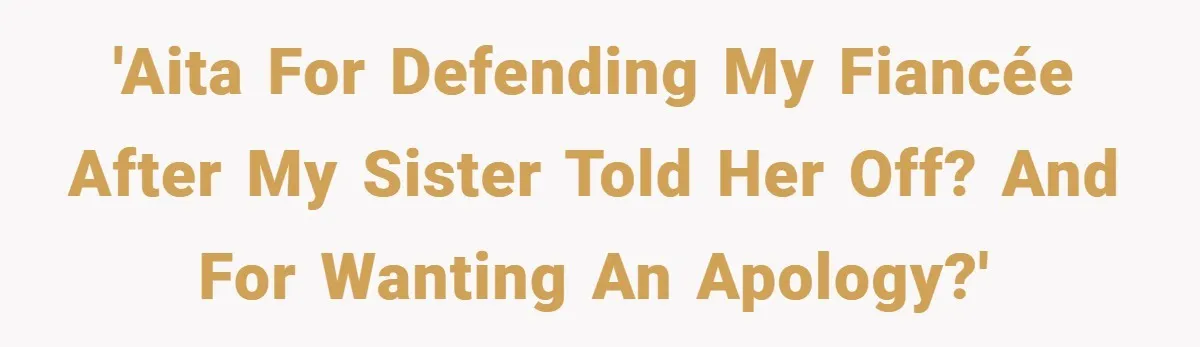 'AITA for defending my fiancée after my sister told her off? And for wanting an apology?'