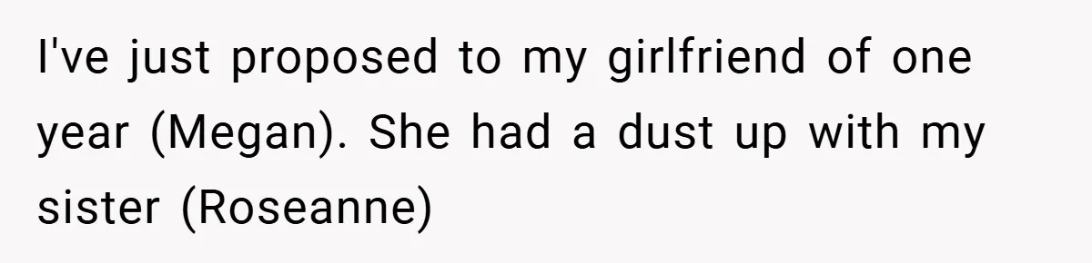 I've just proposed to my girlfriend of one year (Megan). She had a dust up with my sister (Roseanne)