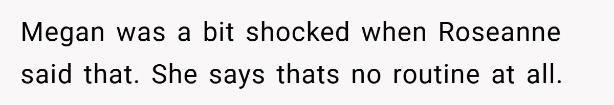 Megan was a bit shocked when Roseanne said that. She says thats no routine at all.