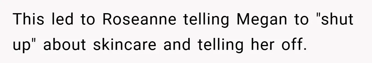 This led to Roseanne telling Megan to "shut up" about skincare and telling her off.