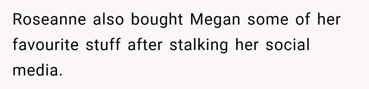 Roseanne also bought Megan some of her favourite stuff after stalking her social media.