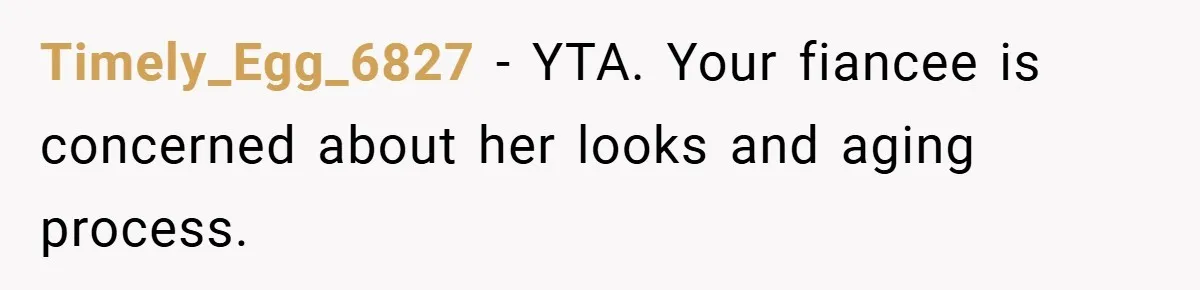 Timely_Egg_6827 − YTA. Your fiancee is concerned about her looks and aging process.