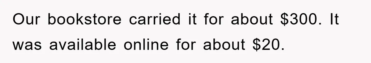 Our bookstore carried it for about $300. It was available online for about $20.