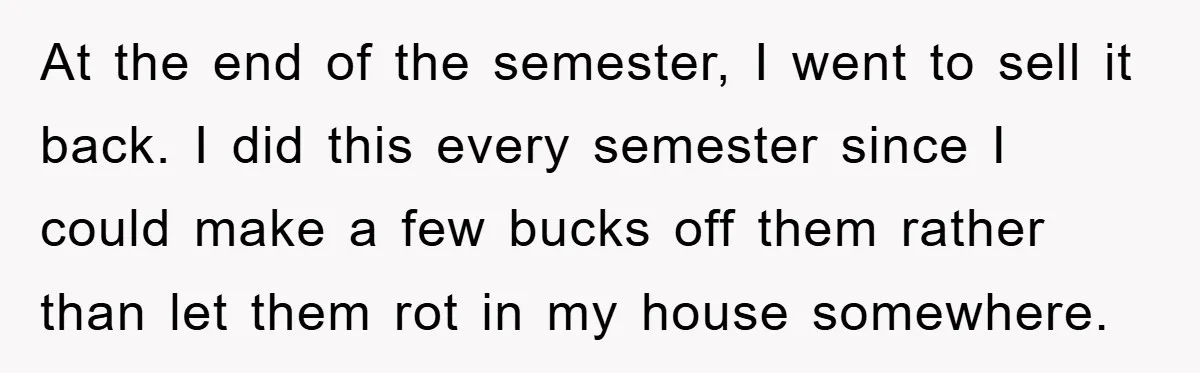 At the end of the semester, I went to sell it back. I did this every semester since I could make a few bucks off them rather than let them...