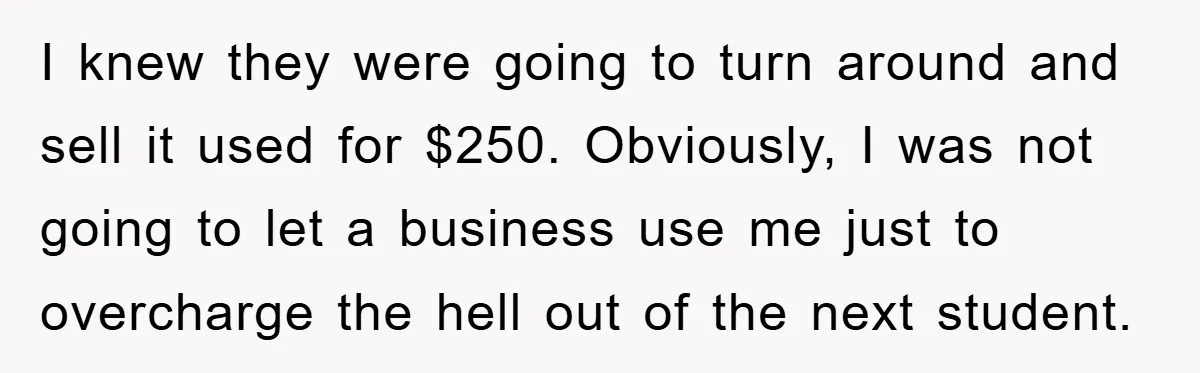 I knew they were going to turn around and sell it used for $250. Obviously, I was not going to let a business use me just to overcharge the hell...