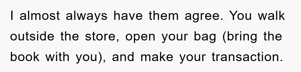 I almost always have them agree. You walk outside the store, open your bag (bring the book with you), and make your transaction.