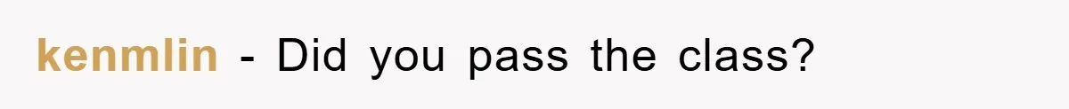kenmlin − Did you pass the class?
