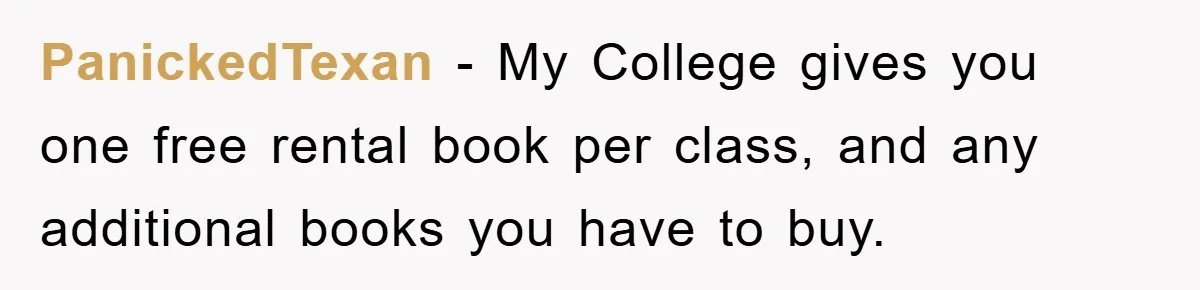 PanickedTexan − My College gives you one free rental book per class, and any additional books you have to buy.