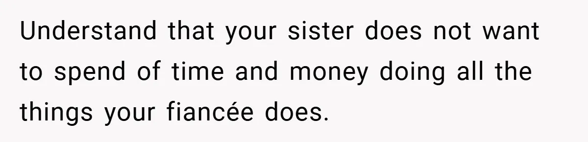 Understand that your sister does not want to spend of time and money doing all the things your fiancée does.