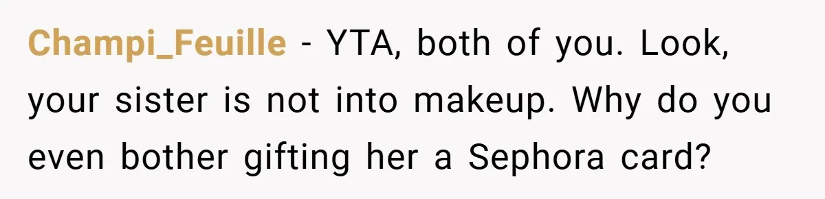 Champi_Feuille − YTA, both of you. Look, your sister is not into makeup. Why do you even bother gifting her a Sephora card?