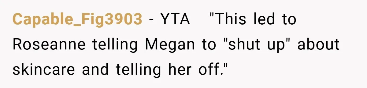 Capable_Fig3903 − YTA ​ ​ "This led to Roseanne telling Megan to "shut up" about skincare and telling her off."