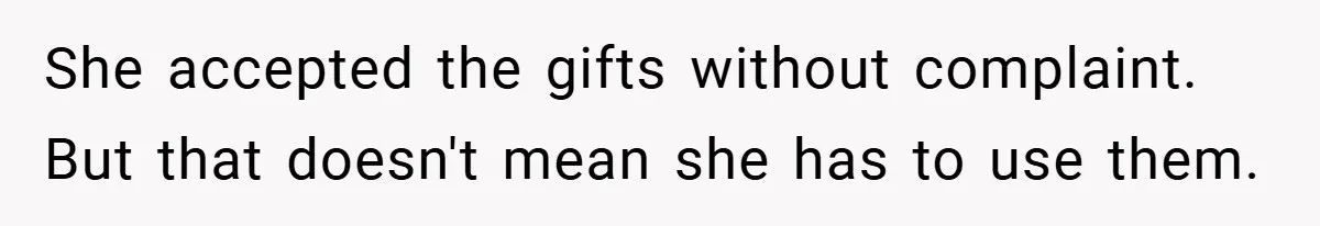 She accepted the gifts without complaint. But that doesn't mean she has to use them.