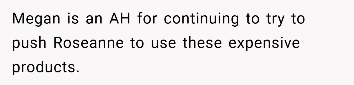 Megan is an AH for continuing to try to push Roseanne to use these expensive products.
