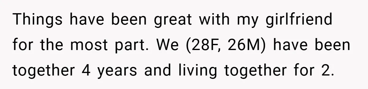 Things have been great with my girlfriend for the most part. We (28F, 26M) have been together 4 years and living together for 2.