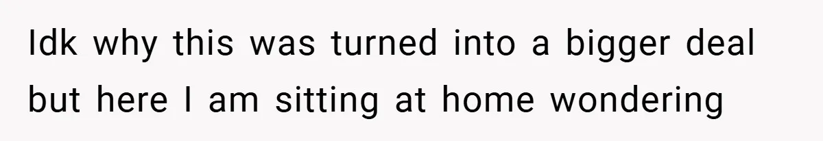 Idk why this was turned into a bigger deal but here I am sitting at home wondering