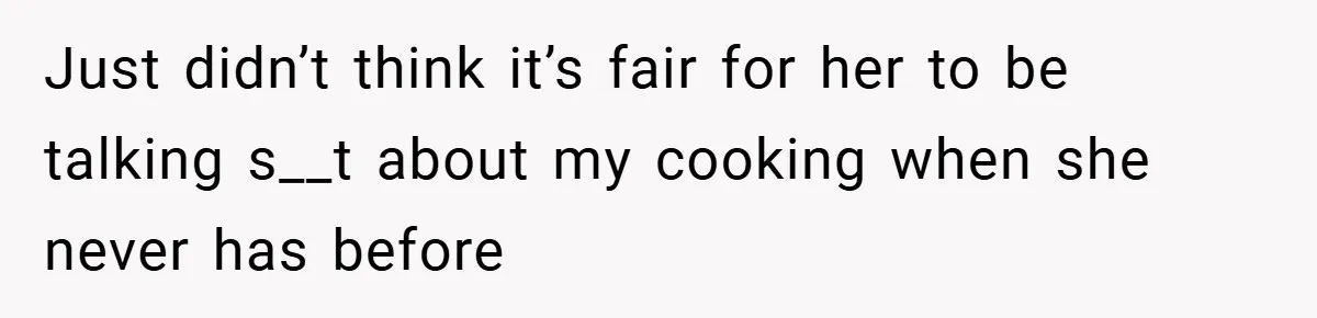 Just didn’t think it’s fair for her to be talking s__t about my cooking when she never has before